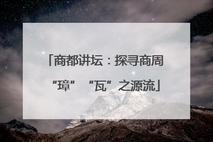 商都讲坛：探寻商周“璋”“瓦”之源流
