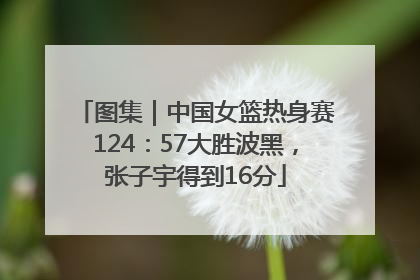 图集｜中国女篮热身赛124：57大胜波黑，张子宇得到16分