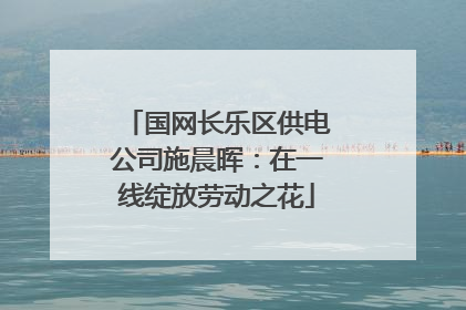 国网长乐区供电公司施晨晖：在一线绽放劳动之花