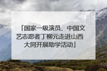 国家一级演员、中国文艺志愿者丁柳元走进山西大同开展助学活动