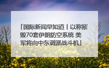 国际新闻早知道丨以称摧毁70套伊朗防空系统 美军将向中东调派战斗机