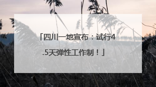 四川一地宣布：试行4.5天弹性工作制！