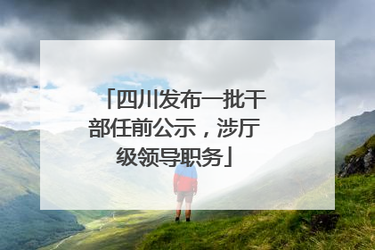 四川发布一批干部任前公示，涉厅级领导职务