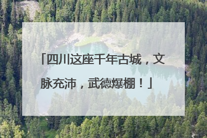 四川这座千年古城，文脉充沛，武德爆棚！
