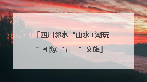 四川邻水“山水+潮玩”引爆“五一”文旅