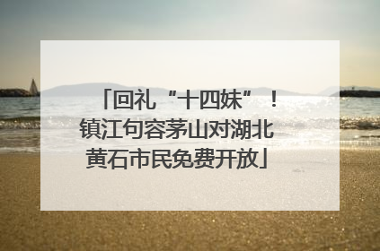 回礼“十四妹”！镇江句容茅山对湖北黄石市民免费开放