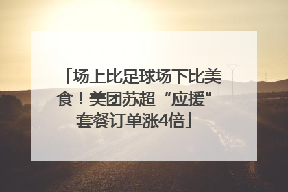 场上比足球场下比美食！美团苏超“应援”套餐订单涨4倍