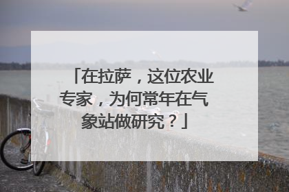 在拉萨，这位农业专家，为何常年在气象站做研究？
