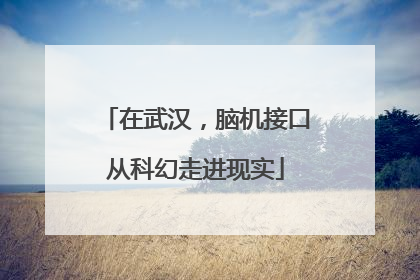 在武汉，脑机接口从科幻走进现实