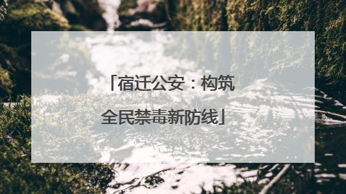 宿迁公安：构筑全民禁毒新防线