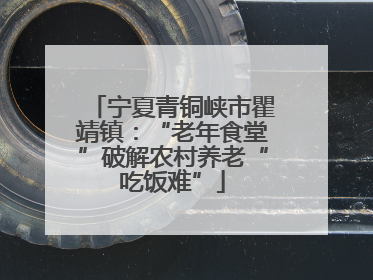 宁夏青铜峡市瞿靖镇：“老年食堂”破解农村养老“吃饭难”