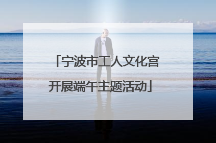 宁波市工人文化宫开展端午主题活动