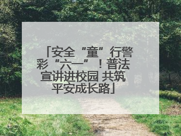 安全“童”行警彩“六一”！普法宣讲进校园 共筑平安成长路