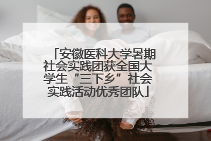 安徽医科大学暑期社会实践团获全国大学生“三下乡”社会实践活动优秀团队