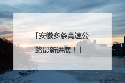 安徽多条高速公路最新进展！
