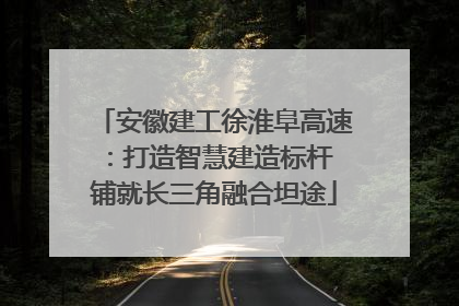 安徽建工徐淮阜高速：打造智慧建造标杆 铺就长三角融合坦途