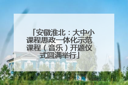 安徽淮北：大中小课程思政一体化示范课程（音乐）开题仪式圆满举行