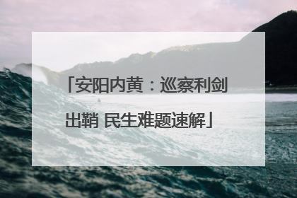 安阳内黄：巡察利剑出鞘 民生难题速解