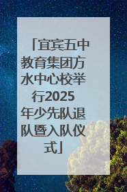 宜宾五中教育集团方水中心校举行2025年少先队退队暨入队仪式