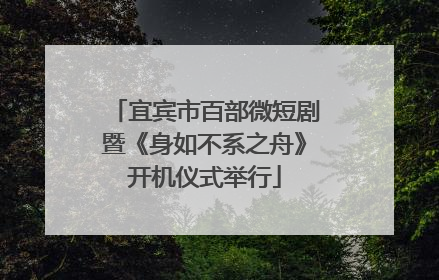 宜宾市百部微短剧暨《身如不系之舟》开机仪式举行