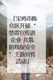 宝鸡市陈仓区开展“禁毒宣传进企业 共筑防线保安全”主题宣传活动
