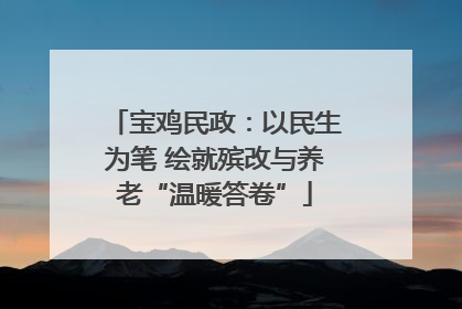 宝鸡民政：以民生为笔 绘就殡改与养老“温暖答卷”