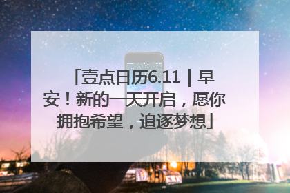 壹点日历6.11｜早安！新的一天开启，愿你拥抱希望，追逐梦想