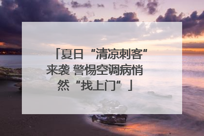 夏日“清凉刺客”来袭 警惕空调病悄然“找上门”