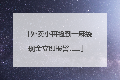 外卖小哥捡到一麻袋现金立即报警……