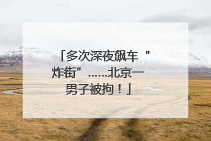 多次深夜飙车“炸街”……北京一男子被拘！