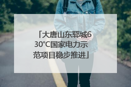 大唐山东郓城630℃国家电力示范项目稳步推进