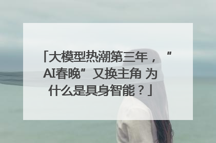 大模型热潮第三年，“AI春晚”又换主角 为什么是具身智能？