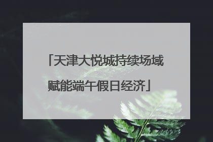 天津大悦城持续场域赋能端午假日经济