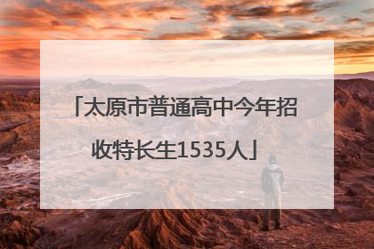 太原市普通高中今年招收特长生1535人