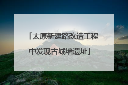 太原新建路改造工程中发现古城墙遗址