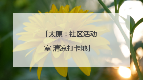 太原：社区活动室 清凉打卡地