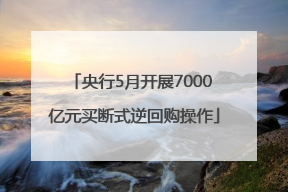 央行5月开展7000亿元买断式逆回购操作