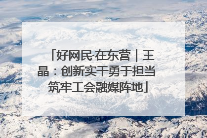 好网民·在东营｜王晶：创新实干勇于担当 筑牢工会融媒阵地