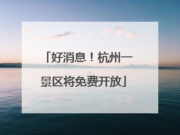 好消息！杭州一景区将免费开放