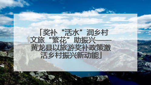 奖补“活水”润乡村 文旅“繁花”助振兴——黄龙县以旅游奖补政策激活乡村振兴新动能