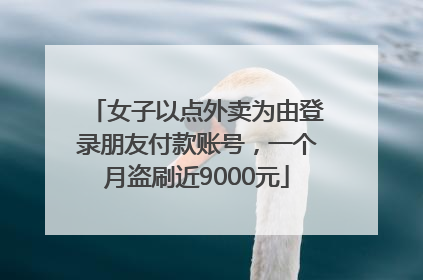 女子以点外卖为由登录朋友付款账号，一个月盗刷近9000元