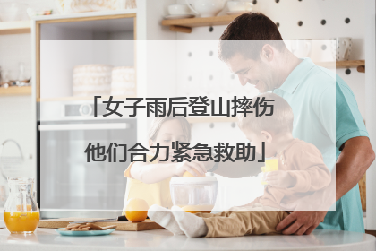 女子雨后登山摔伤 他们合力紧急救助