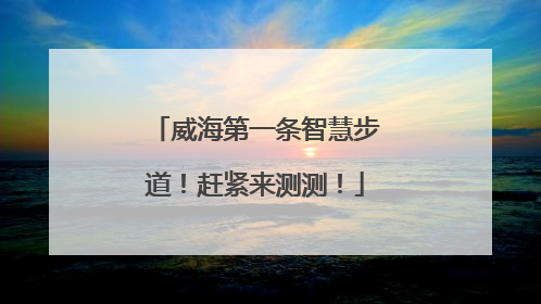 威海第一条智慧步道！赶紧来测测！
