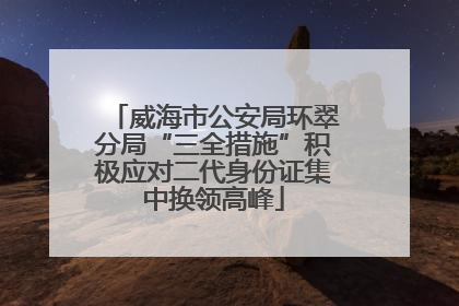 威海市公安局环翠分局“三全措施”积极应对二代身份证集中换领高峰