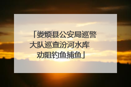 娄烦县公安局巡警大队巡查汾河水库 劝阻钓鱼捕鱼