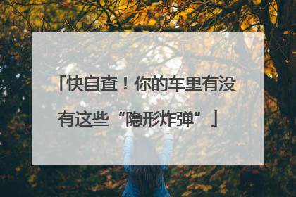 快自查！你的车里有没有这些“隐形炸弹”