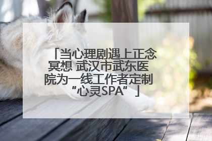 当心理剧遇上正念冥想 武汉市武东医院为一线工作者定制“心灵SPA”