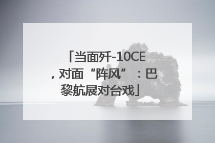 当面歼-10CE，对面“阵风”：巴黎航展对台戏