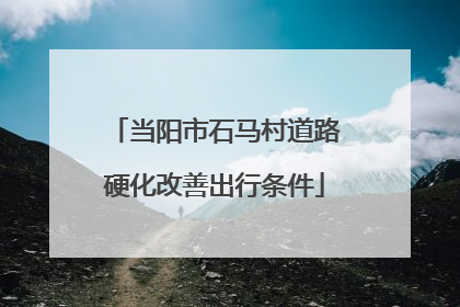 当阳市石马村道路硬化改善出行条件
