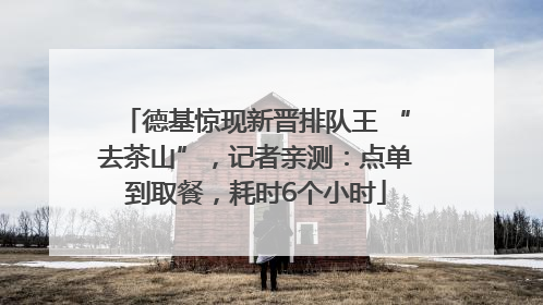 德基惊现新晋排队王 “去茶山”,记者亲测:点单到取餐,耗时6个小时